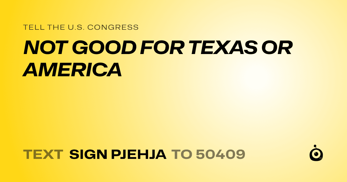 A shareable card that reads "tell the U.S. Congress: NOT GOOD FOR TEXAS OR AMERICA" followed by "text sign PJEHJA to 50409"