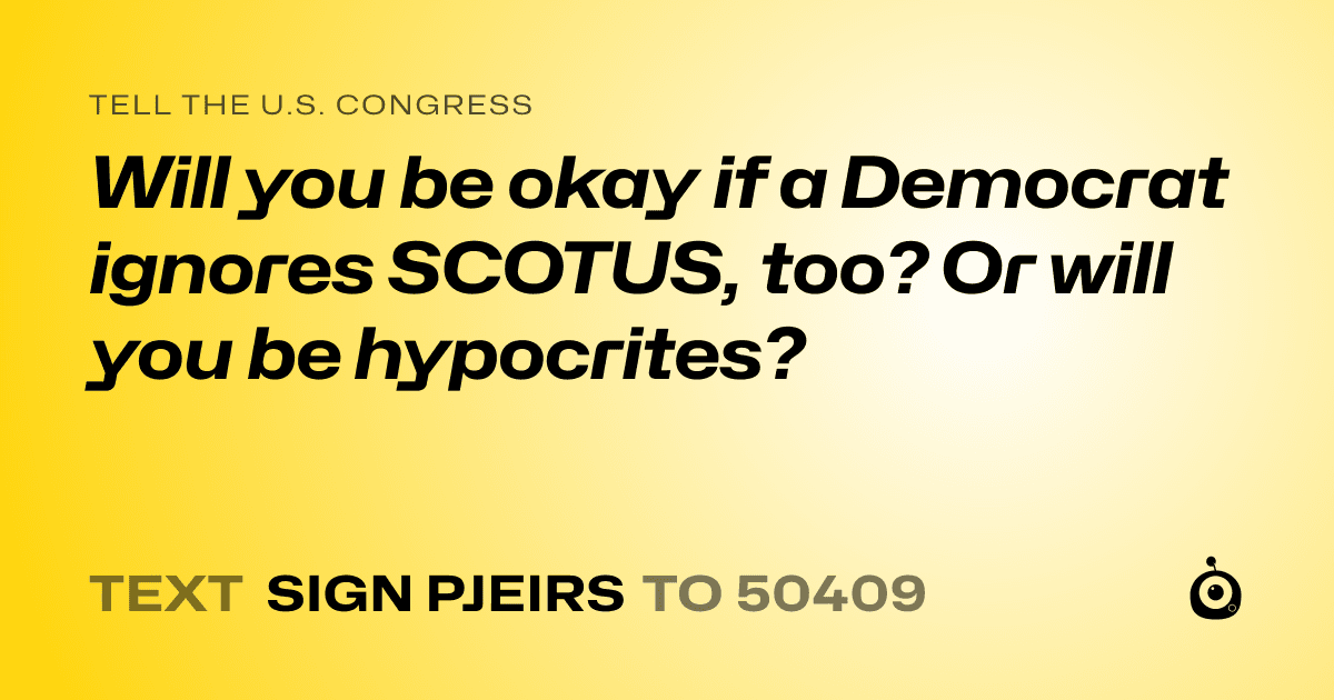 A shareable card that reads "tell the U.S. Congress: Will you be okay if a Democrat ignores SCOTUS, too? Or will you be hypocrites?" followed by "text sign PJEIRS to 50409"