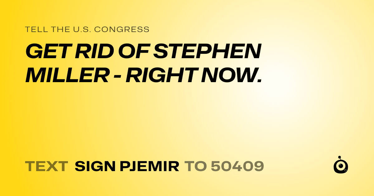 A shareable card that reads "tell the U.S. Congress: GET RID OF STEPHEN MILLER - RIGHT NOW." followed by "text sign PJEMIR to 50409"