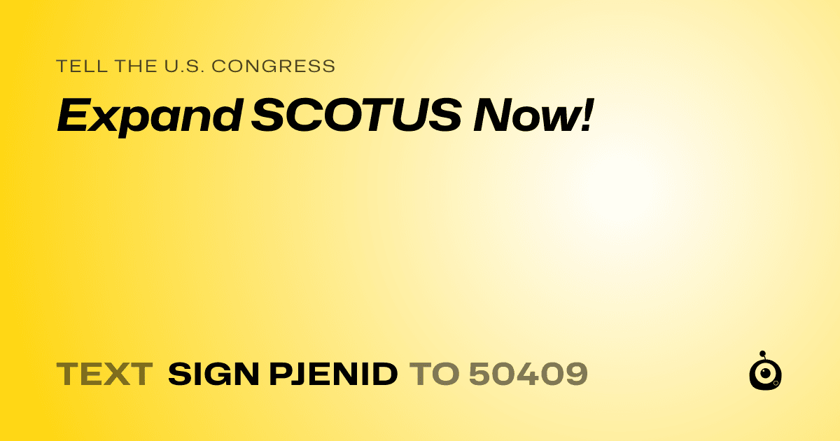 A shareable card that reads "tell the U.S. Congress: Expand SCOTUS Now!" followed by "text sign PJENID to 50409"
