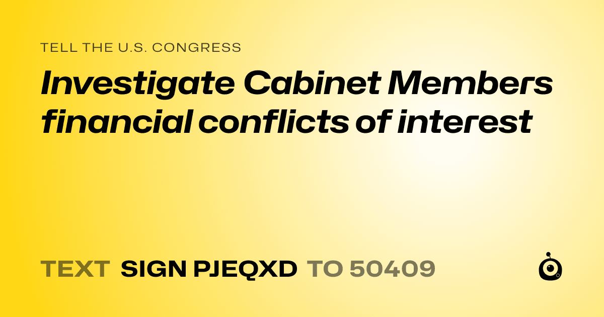 A shareable card that reads "tell the U.S. Congress: Investigate Cabinet Members financial conflicts of interest" followed by "text sign PJEQXD to 50409"