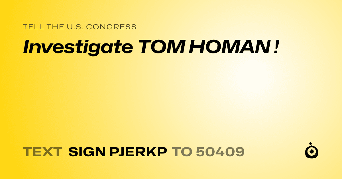 A shareable card that reads "tell the U.S. Congress: Investigate TOM HOMAN !" followed by "text sign PJERKP to 50409"