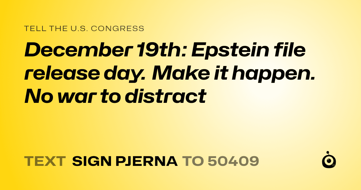 A shareable card that reads "tell the U.S. Congress: December 19th: Epstein file release day. Make it happen. No war to distract" followed by "text sign PJERNA to 50409"
