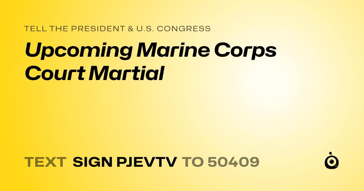 A shareable card that reads "tell the President & U.S. Congress: Upcoming Marine Corps Court Martial" followed by "text sign PJEVTV to 50409"