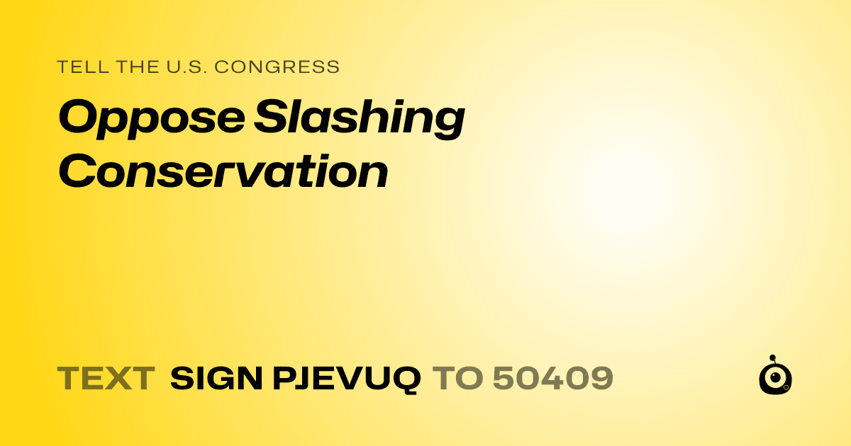 A shareable card that reads "tell the U.S. Congress: Oppose Slashing Conservation" followed by "text sign PJEVUQ to 50409"