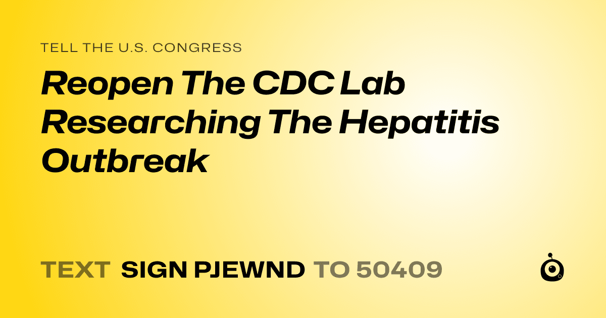 A shareable card that reads "tell the U.S. Congress: Reopen The CDC Lab Researching The Hepatitis Outbreak" followed by "text sign PJEWND to 50409"