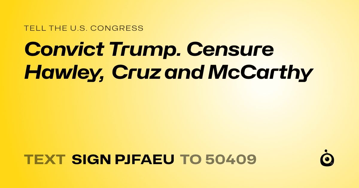 A shareable card that reads "tell the U.S. Congress: Convict Trump. Censure Hawley, Cruz and McCarthy" followed by "text sign PJFAEU to 50409"