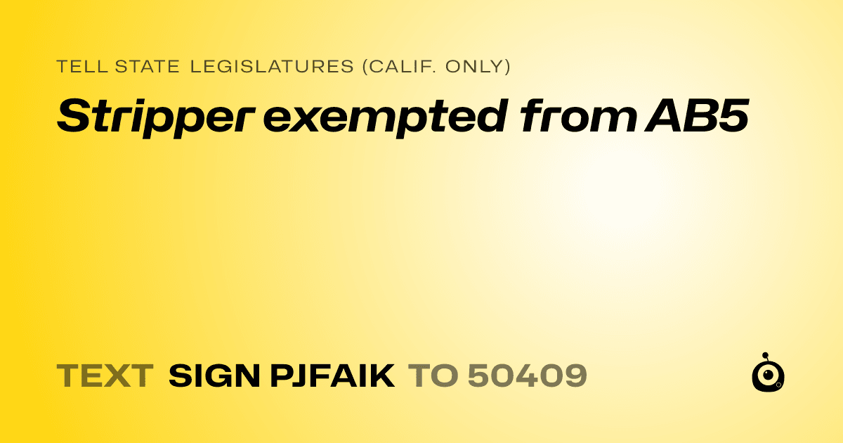 A shareable card that reads "tell State Legislatures (Calif. only): Stripper exempted from AB5" followed by "text sign PJFAIK to 50409"