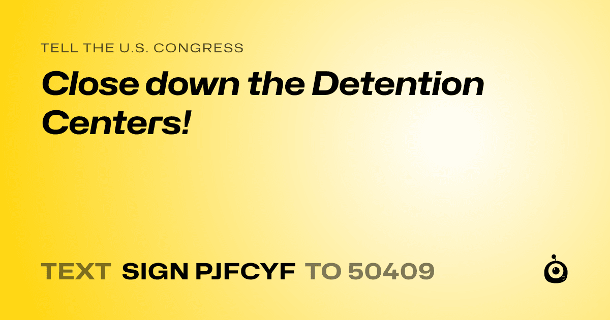 A shareable card that reads "tell the U.S. Congress: Close down the Detention Centers!" followed by "text sign PJFCYF to 50409"