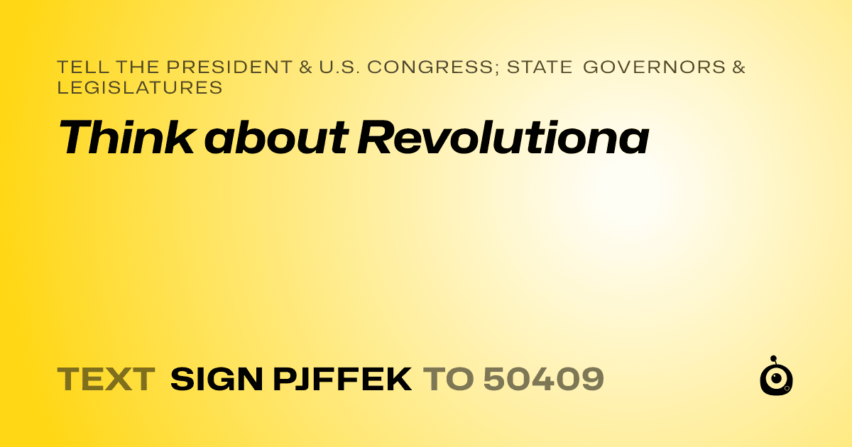 A shareable card that reads "tell the President & U.S. Congress; State Governors & Legislatures: Think about Revolutiona" followed by "text sign PJFFEK to 50409"