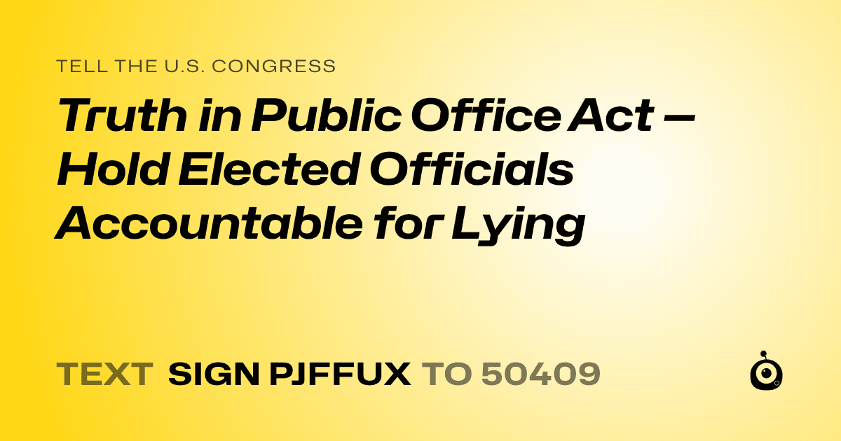 A shareable card that reads "tell the U.S. Congress: Truth in Public Office Act — Hold Elected Officials Accountable for Lying" followed by "text sign PJFFUX to 50409"
