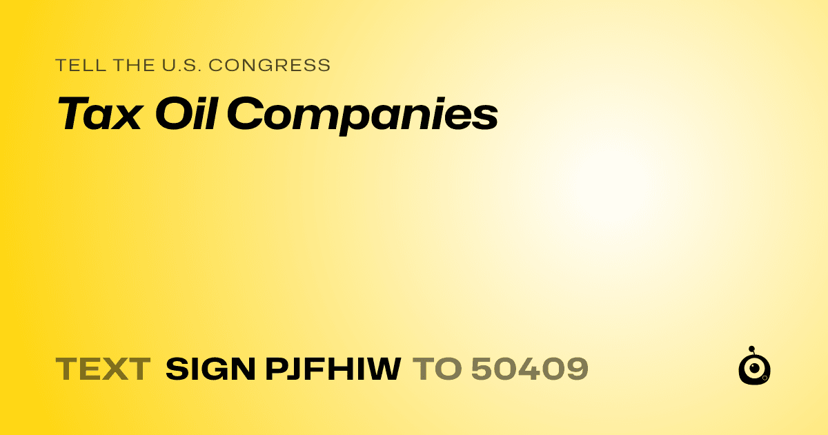 A shareable card that reads "tell the U.S. Congress: Tax Oil Companies" followed by "text sign PJFHIW to 50409"