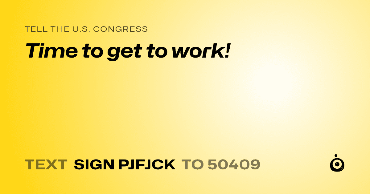 A shareable card that reads "tell the U.S. Congress: Time to get to work!" followed by "text sign PJFJCK to 50409"