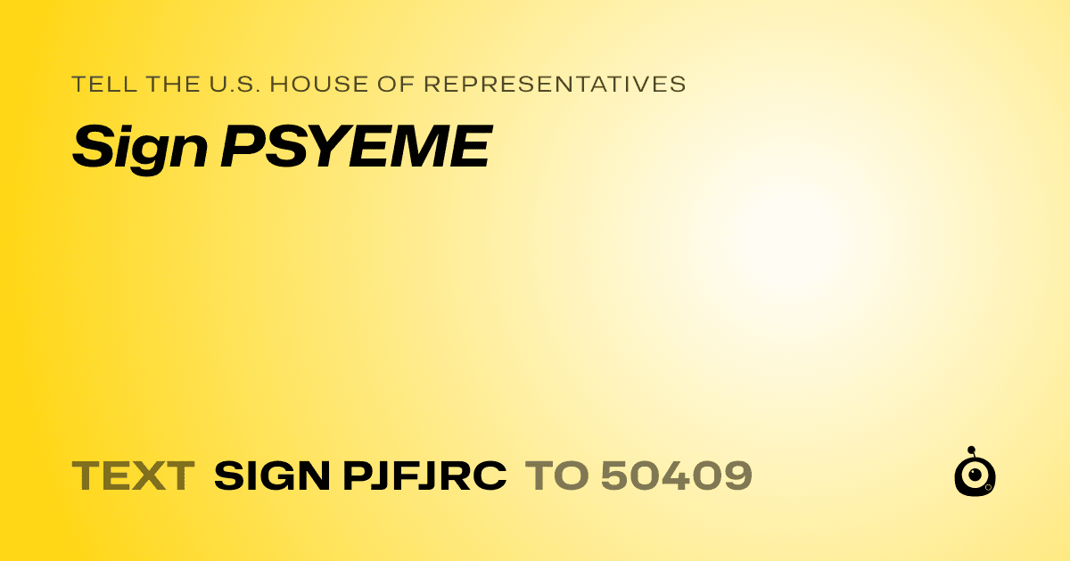 A shareable card that reads "tell the U.S. House of Representatives: Sign PSYEME" followed by "text sign PJFJRC to 50409"