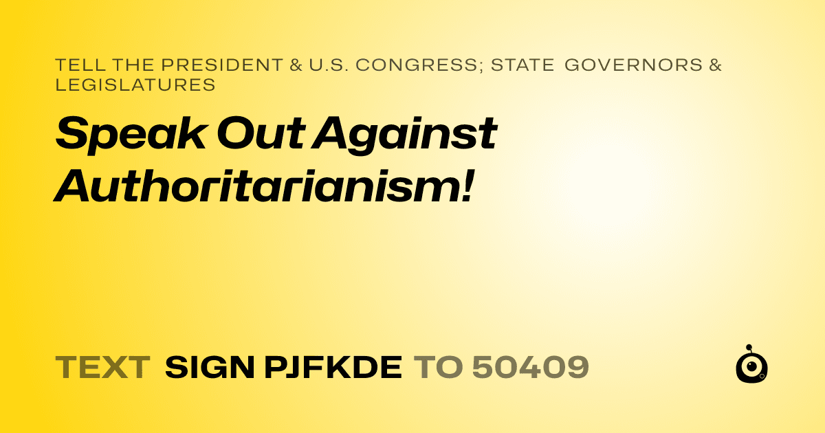 A shareable card that reads "tell the President & U.S. Congress; State Governors & Legislatures: Speak Out Against Authoritarianism!" followed by "text sign PJFKDE to 50409"