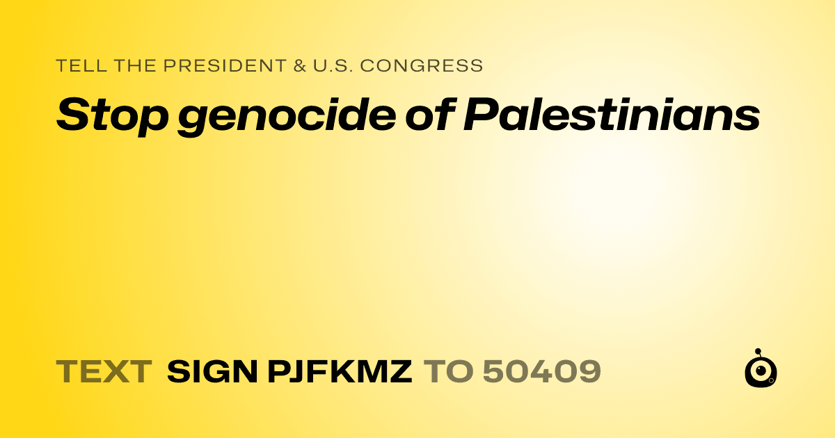 A shareable card that reads "tell the President & U.S. Congress: Stop genocide of Palestinians" followed by "text sign PJFKMZ to 50409"