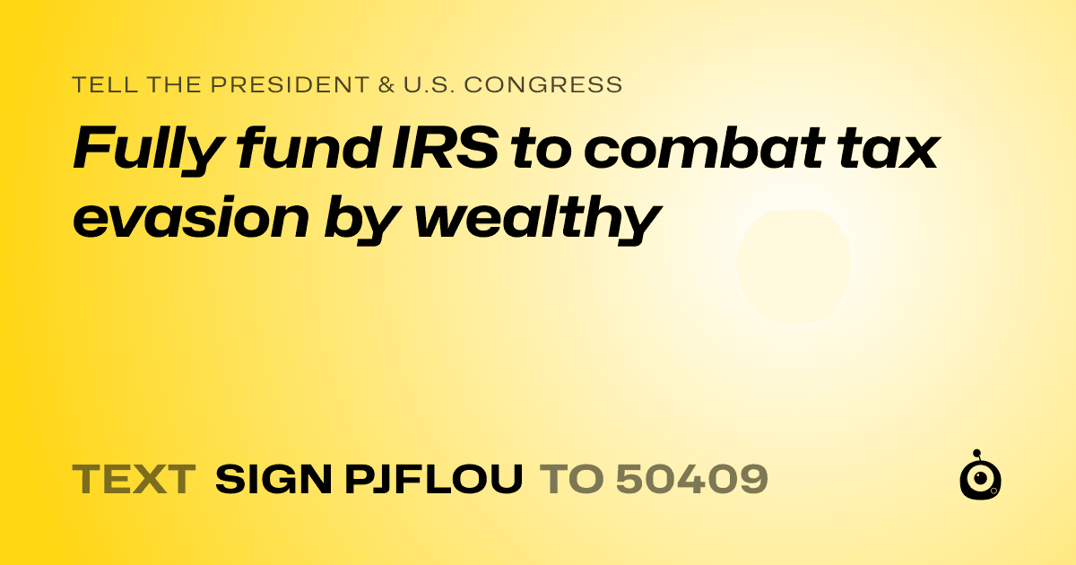 A shareable card that reads "tell the President & U.S. Congress: Fully fund IRS to combat tax evasion by wealthy" followed by "text sign PJFLOU to 50409"
