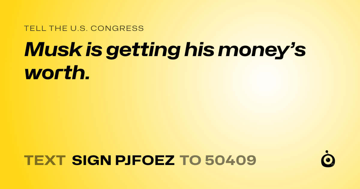 A shareable card that reads "tell the U.S. Congress: Musk is getting his money’s worth." followed by "text sign PJFOEZ to 50409"