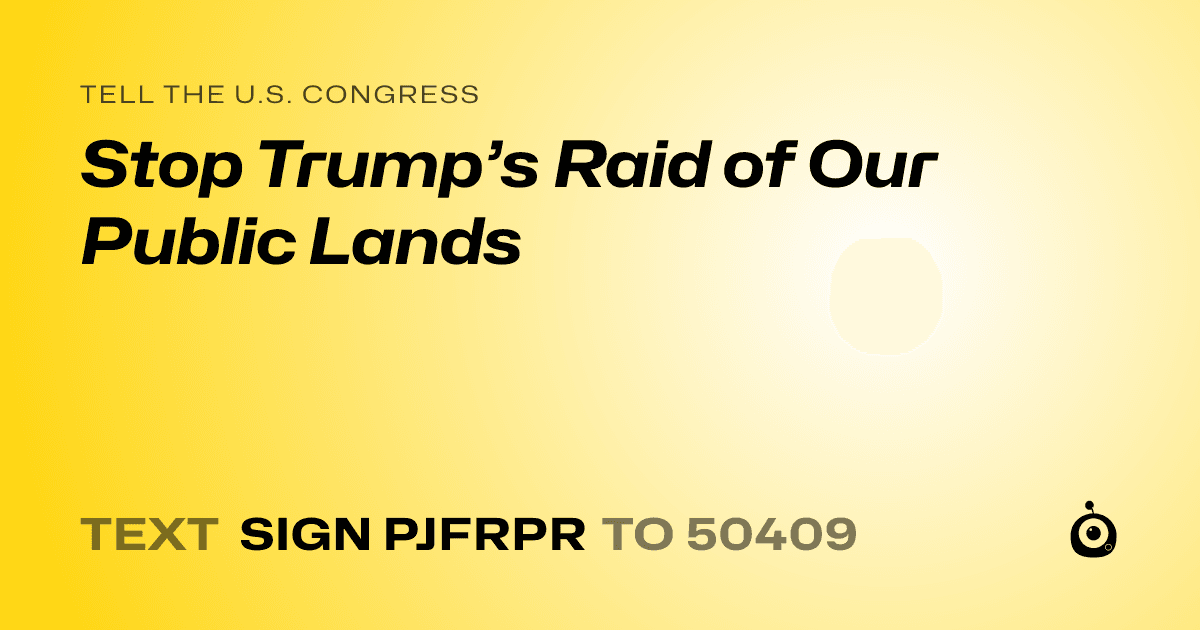 A shareable card that reads "tell the U.S. Congress: Stop Trump’s Raid of Our Public Lands" followed by "text sign PJFRPR to 50409"