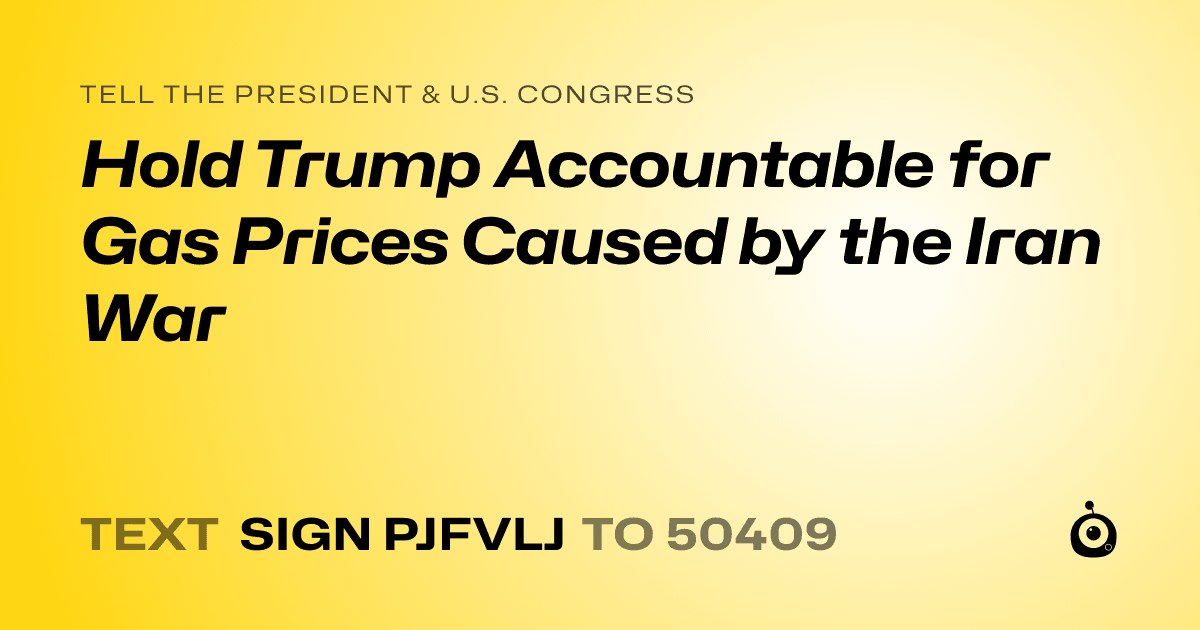 A shareable card that reads "tell the President & U.S. Congress: Hold Trump Accountable for Gas Prices Caused by the Iran War" followed by "text sign PJFVLJ to 50409"