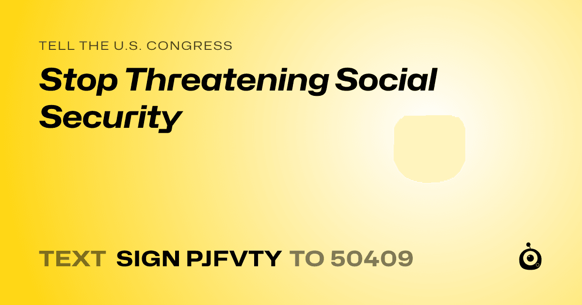 A shareable card that reads "tell the U.S. Congress: Stop Threatening  Social Security" followed by "text sign PJFVTY to 50409"