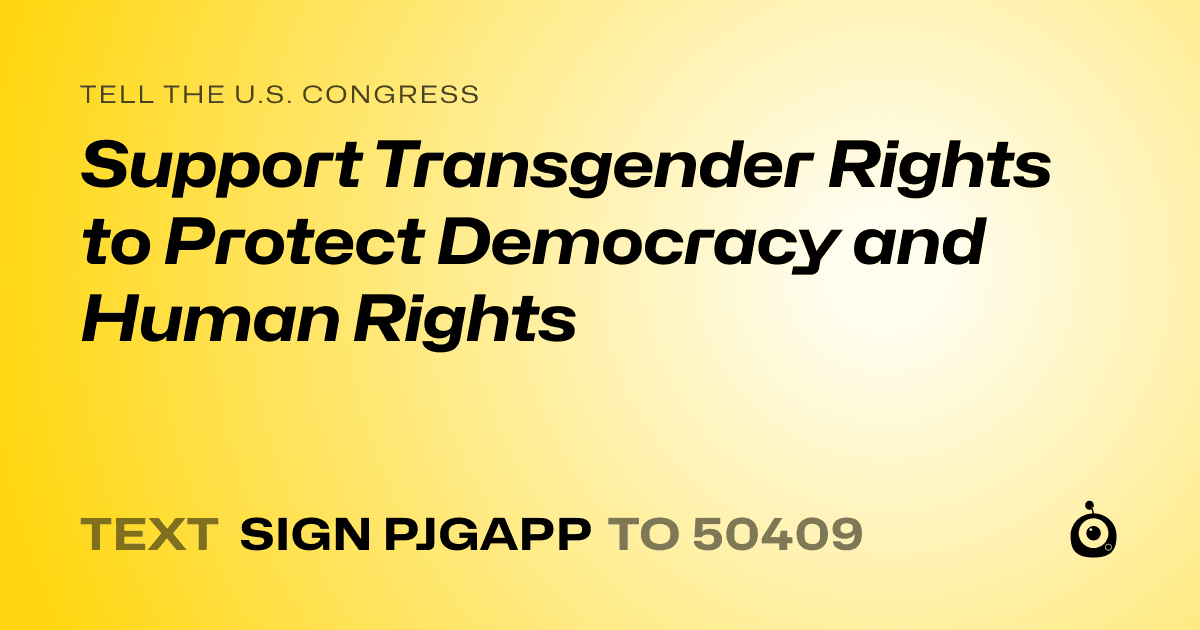 A shareable card that reads "tell the U.S. Congress: Support Transgender Rights to Protect Democracy and Human Rights" followed by "text sign PJGAPP to 50409"