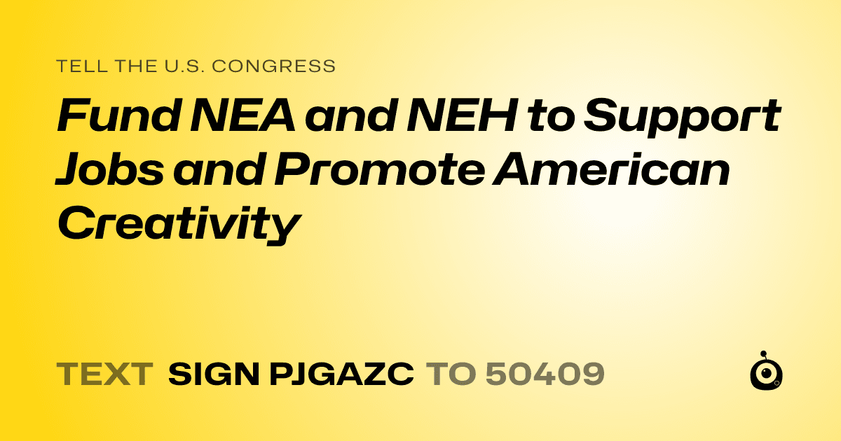 A shareable card that reads "tell the U.S. Congress: Fund NEA and NEH to Support Jobs and Promote American Creativity" followed by "text sign PJGAZC to 50409"