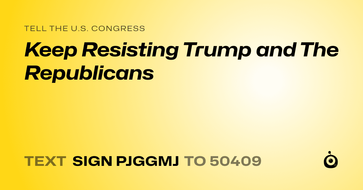 A shareable card that reads "tell the U.S. Congress: Keep Resisting Trump and The Republicans" followed by "text sign PJGGMJ to 50409"