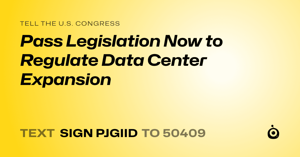 A shareable card that reads "tell the U.S. Congress: Pass Legislation Now to Regulate Data Center Expansion" followed by "text sign PJGIID to 50409"