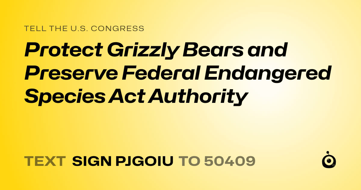 A shareable card that reads "tell the U.S. Congress: Protect Grizzly Bears and Preserve Federal Endangered Species Act Authority" followed by "text sign PJGOIU to 50409"