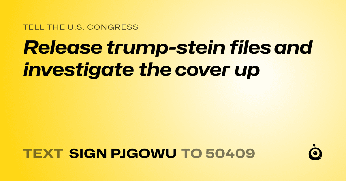 A shareable card that reads "tell the U.S. Congress: Release trump-stein files and investigate the cover up" followed by "text sign PJGOWU to 50409"