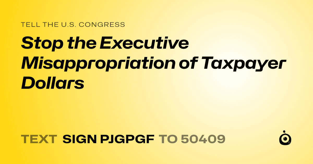 A shareable card that reads "tell the U.S. Congress: Stop the Executive Misappropriation of Taxpayer Dollars" followed by "text sign PJGPGF to 50409"