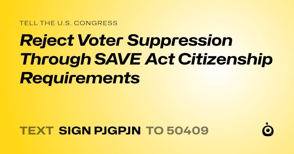 A shareable card that reads "tell the U.S. Congress: Reject Voter Suppression Through SAVE Act Citizenship Requirements" followed by "text sign PJGPJN to 50409"