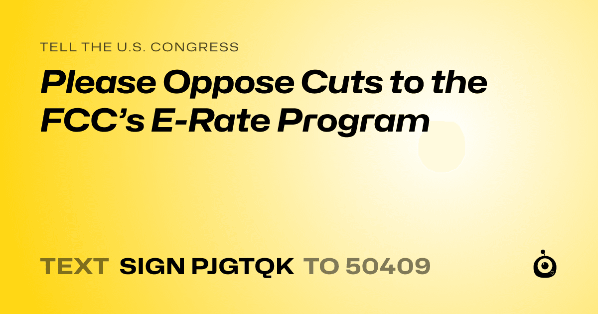 A shareable card that reads "tell the U.S. Congress: Please Oppose Cuts to the FCC’s E-Rate Program" followed by "text sign PJGTQK to 50409"