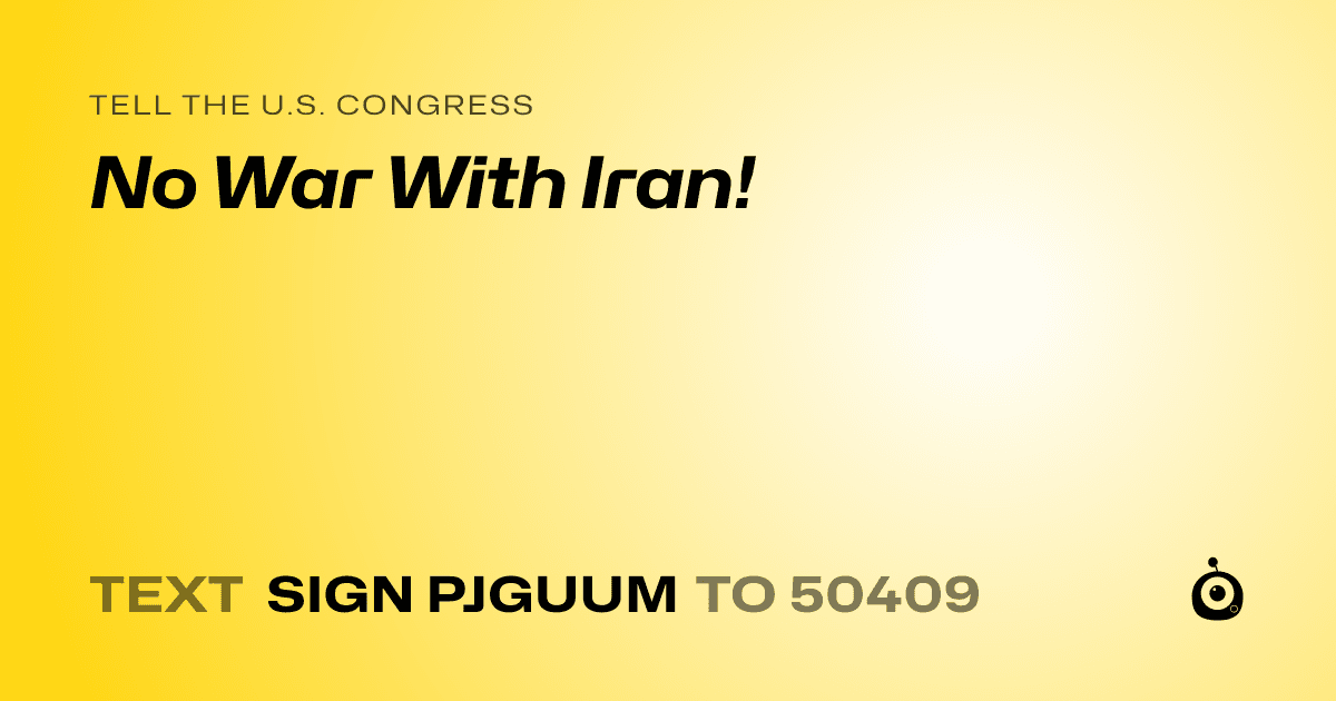 A shareable card that reads "tell the U.S. Congress: No War With Iran!" followed by "text sign PJGUUM to 50409"