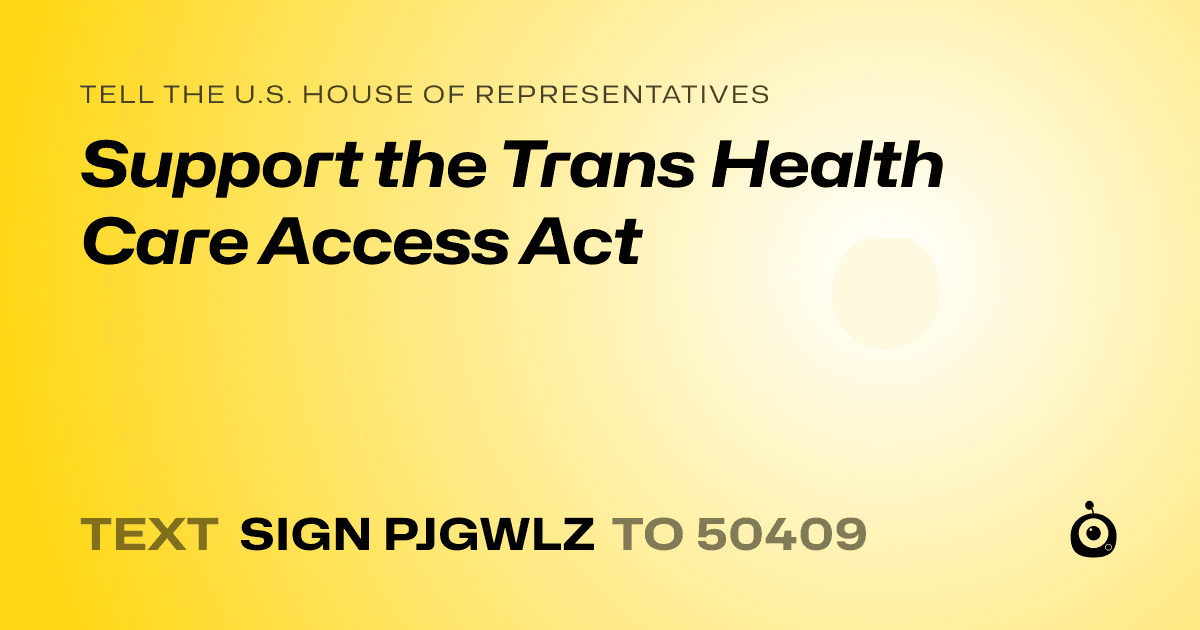 A shareable card that reads "tell the U.S. House of Representatives: Support the Trans Health Care Access Act" followed by "text sign PJGWLZ to 50409"