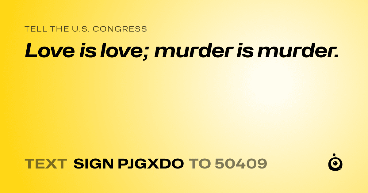 A shareable card that reads "tell the U.S. Congress: Love is love; murder is murder." followed by "text sign PJGXDO to 50409"