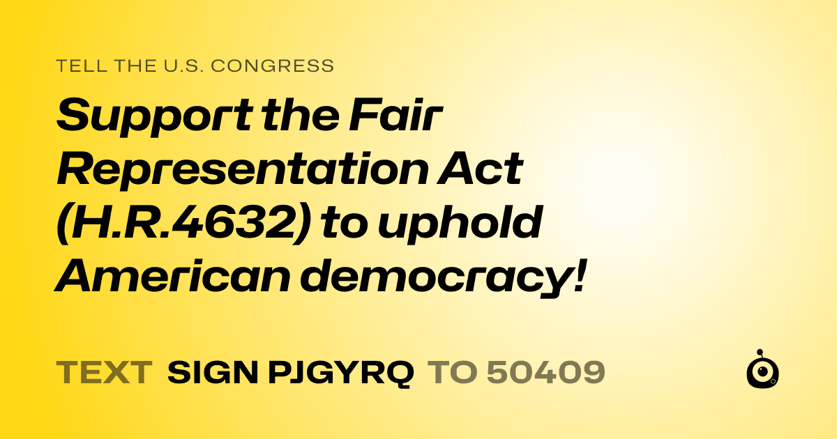A shareable card that reads "tell the U.S. Congress: Support the Fair Representation Act (H.R.4632) to uphold American democracy!" followed by "text sign PJGYRQ to 50409"