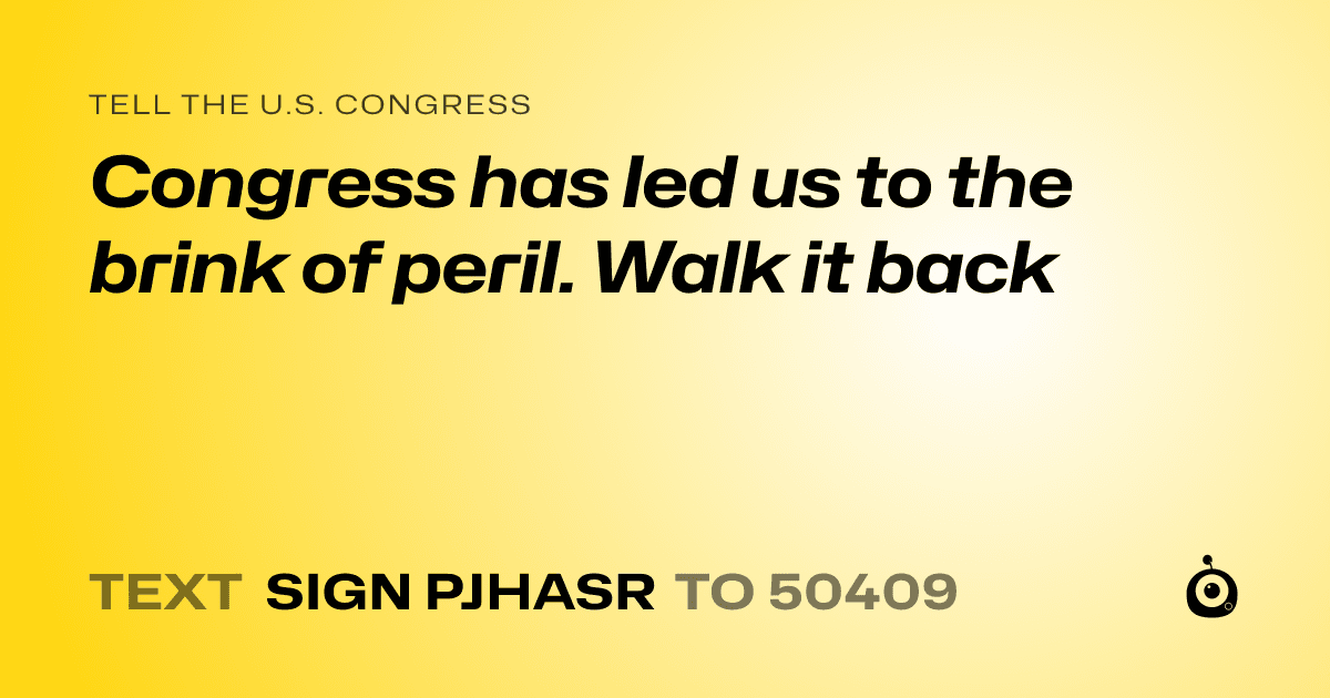 A shareable card that reads "tell the U.S. Congress: Congress has led us to the brink of peril. Walk it back" followed by "text sign PJHASR to 50409"