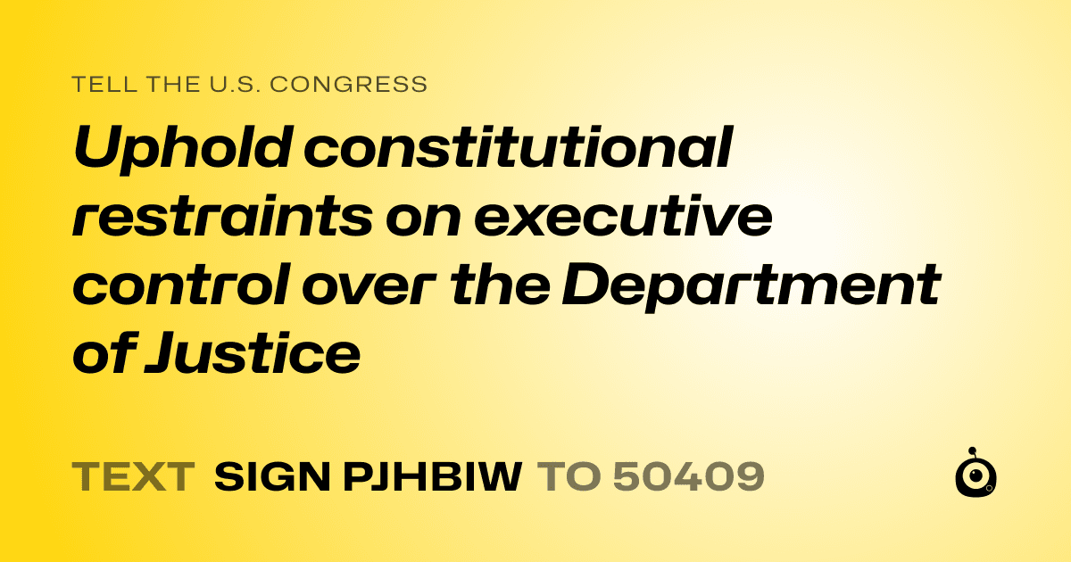 A shareable card that reads "tell the U.S. Congress: Uphold constitutional restraints on executive control over the Department of Justice" followed by "text sign PJHBIW to 50409"