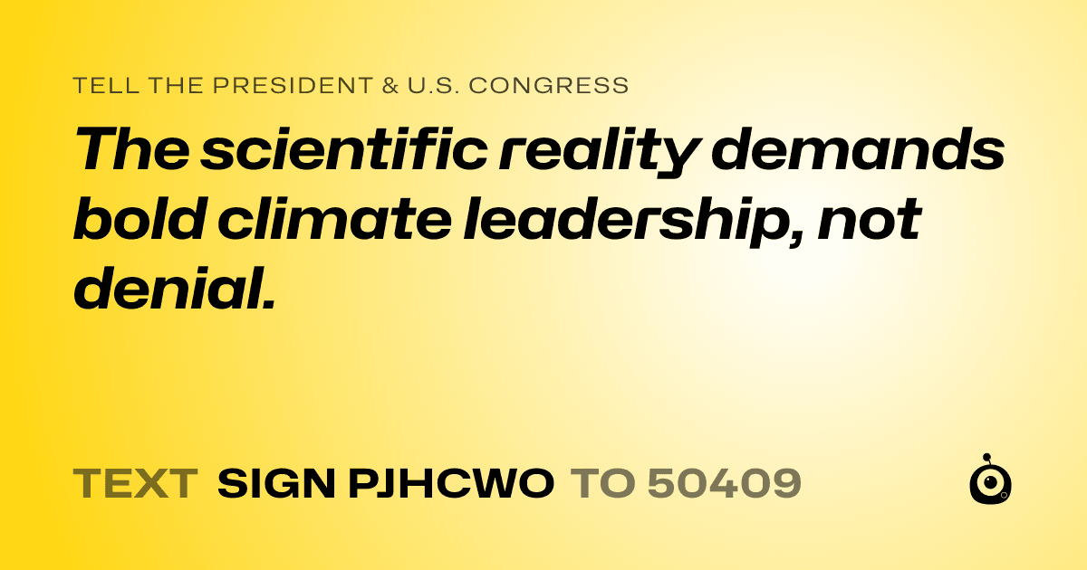 A shareable card that reads "tell the President & U.S. Congress: The scientific reality demands bold climate leadership, not denial." followed by "text sign PJHCWO to 50409"