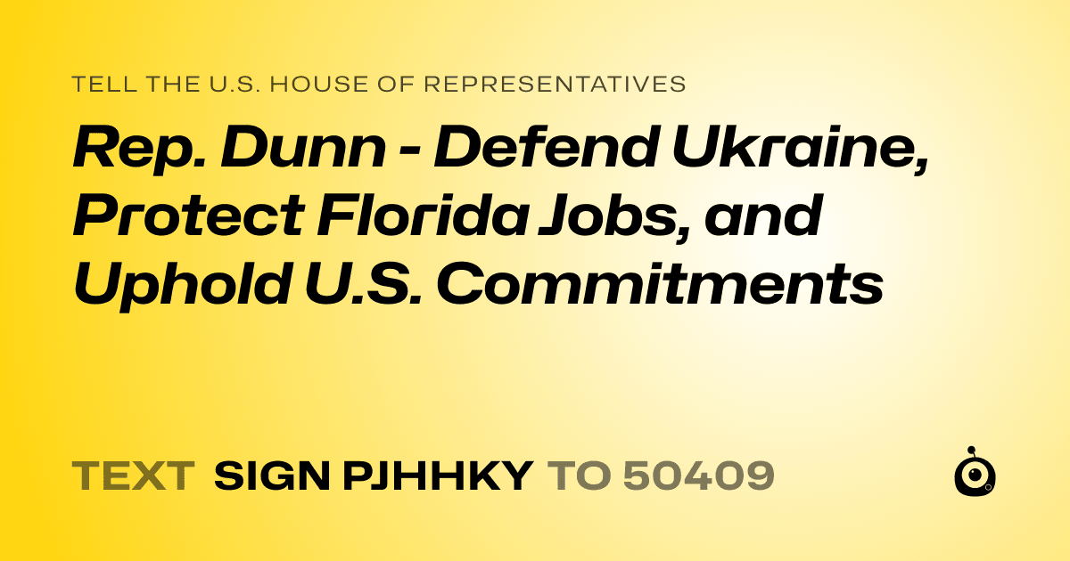A shareable card that reads "tell the U.S. House of Representatives: Rep. Dunn - Defend Ukraine, Protect Florida Jobs, and Uphold U.S. Commitments" followed by "text sign PJHHKY to 50409"