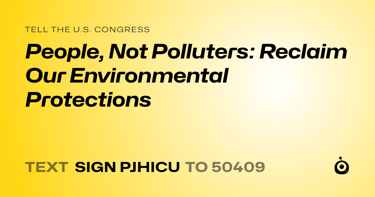 A shareable card that reads "tell the U.S. Congress: People, Not Polluters: Reclaim Our Environmental Protections" followed by "text sign PJHICU to 50409"