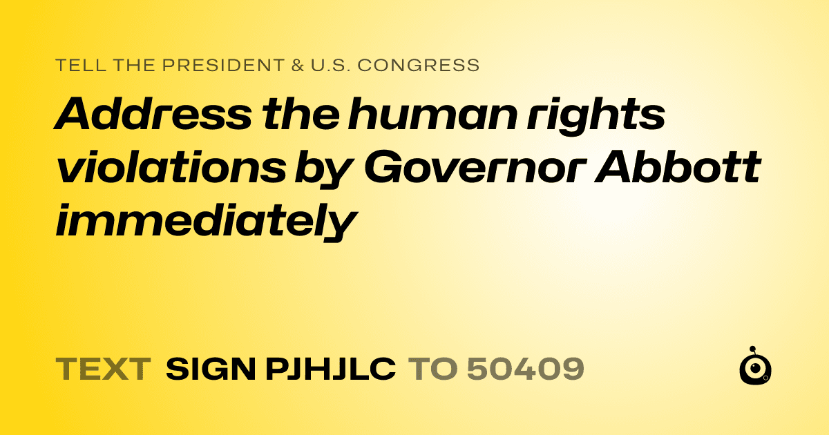 A shareable card that reads "tell the President & U.S. Congress: Address the human rights violations by Governor Abbott immediately" followed by "text sign PJHJLC to 50409"