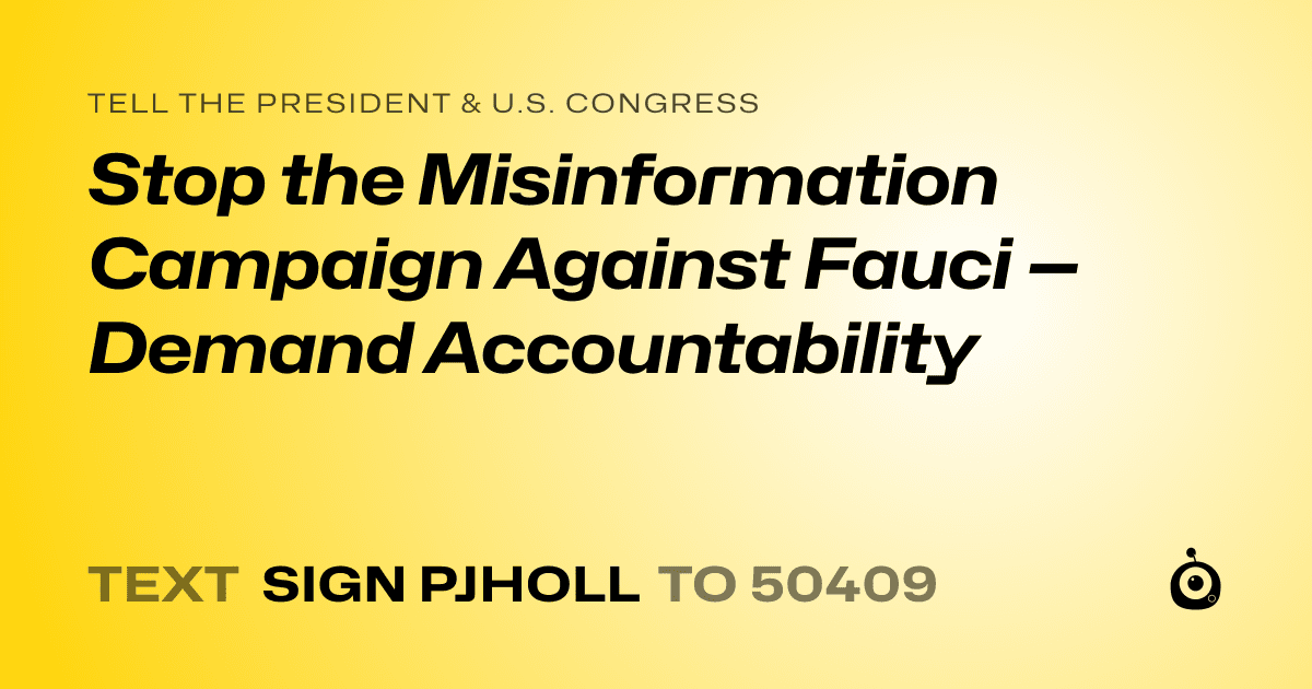A shareable card that reads "tell the President & U.S. Congress: Stop the Misinformation Campaign Against Fauci — Demand Accountability" followed by "text sign PJHOLL to 50409"