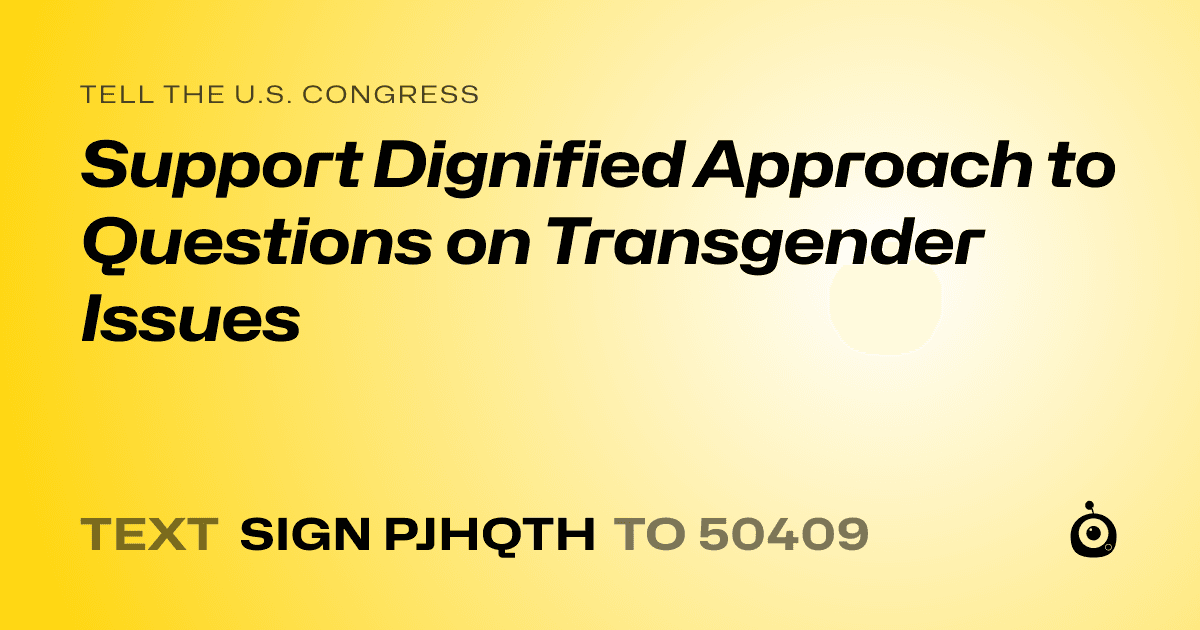 A shareable card that reads "tell the U.S. Congress: Support Dignified Approach to Questions on Transgender Issues" followed by "text sign PJHQTH to 50409"