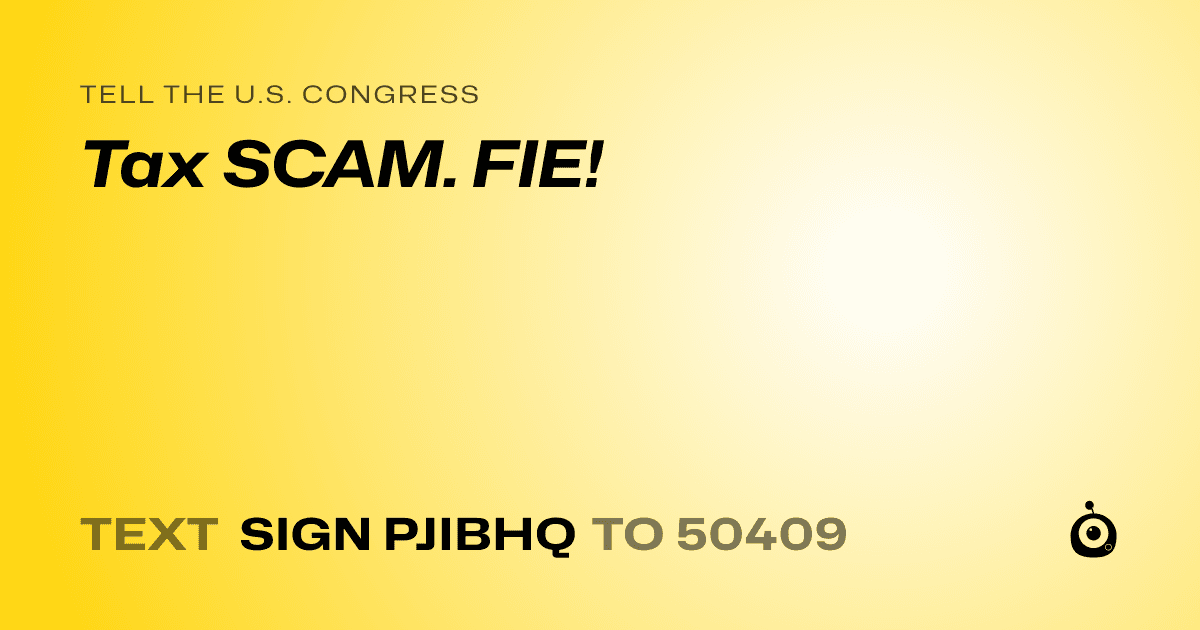 A shareable card that reads "tell the U.S. Congress: Tax SCAM. FIE!" followed by "text sign PJIBHQ to 50409"