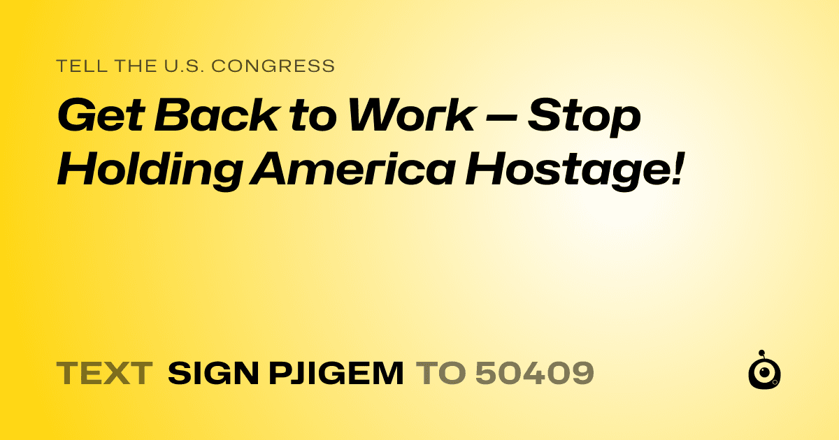 A shareable card that reads "tell the U.S. Congress: Get Back to Work — Stop Holding America Hostage!" followed by "text sign PJIGEM to 50409"