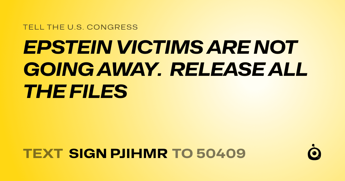 A shareable card that reads "tell the U.S. Congress: EPSTEIN VICTIMS ARE NOT GOING AWAY. RELEASE ALL THE FILES" followed by "text sign PJIHMR to 50409"