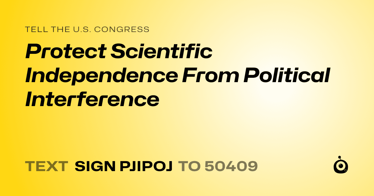 A shareable card that reads "tell the U.S. Congress: Protect Scientific Independence From Political Interference" followed by "text sign PJIPOJ to 50409"